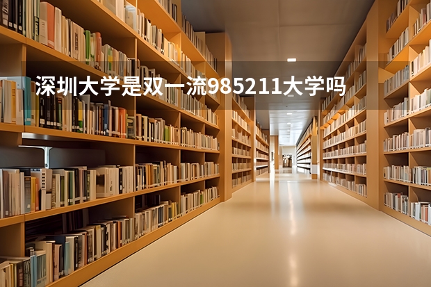 深圳大学是双一流/985/211大学吗?历年分数线是多少