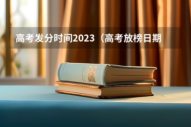 高考发分时间2023（高考放榜日期是哪天2023）