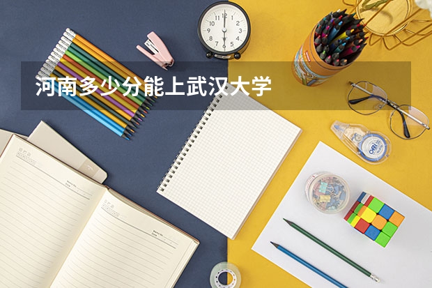 河南多少分能上武汉大学