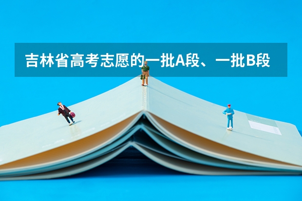 吉林省高考志愿的一批A段、一批B段和二批A段二批B段什么意思啊?