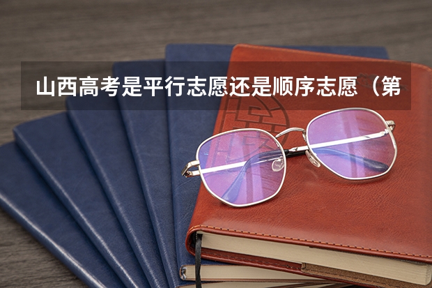 山西高考是平行志愿还是顺序志愿（第二批本科平行志愿是几本）
