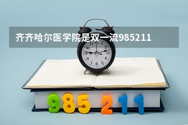 齐齐哈尔医学院是双一流/985/211大学吗?历年分数线是多少
