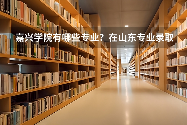 嘉兴学院有哪些专业？在山东专业录取分数线是多少