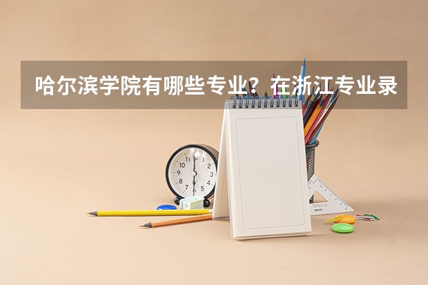 哈尔滨学院有哪些专业？在浙江专业录取分数线是多少