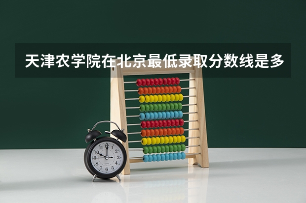 天津农学院在北京最低录取分数线是多少