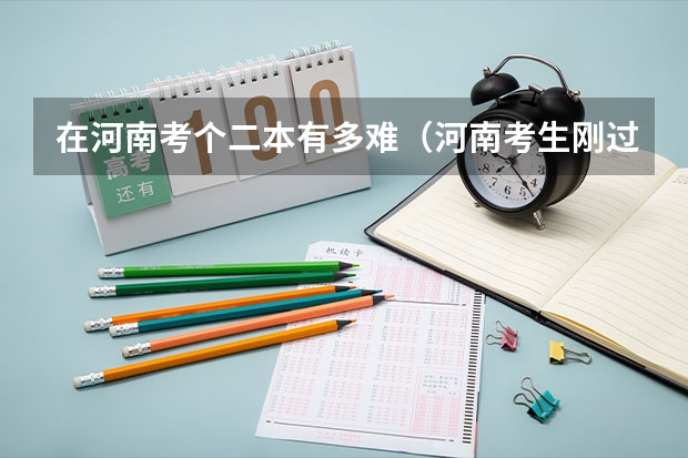 在河南考个二本有多难（河南考生刚过二本分数线报啥学校？）