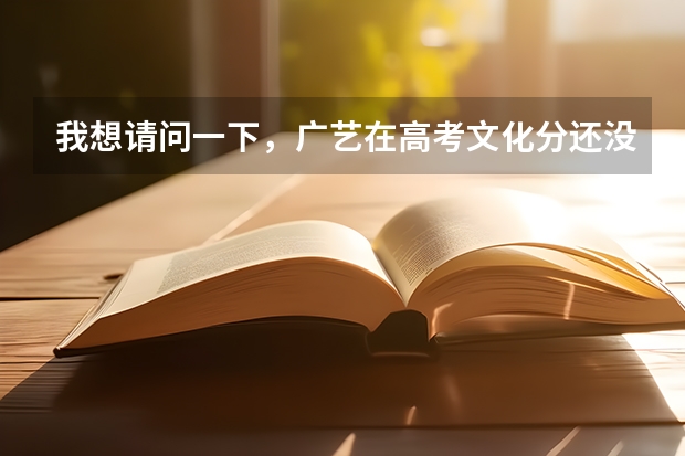 我想请问一下，广艺在高考文化分还没出来之前就有分入围和合格的吗？