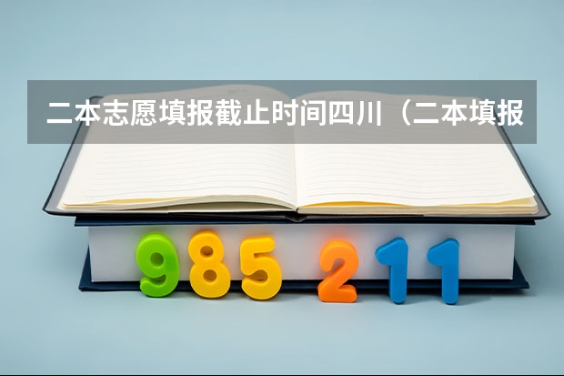 二本志愿填报截止时间四川（二本填报志愿截止时间）