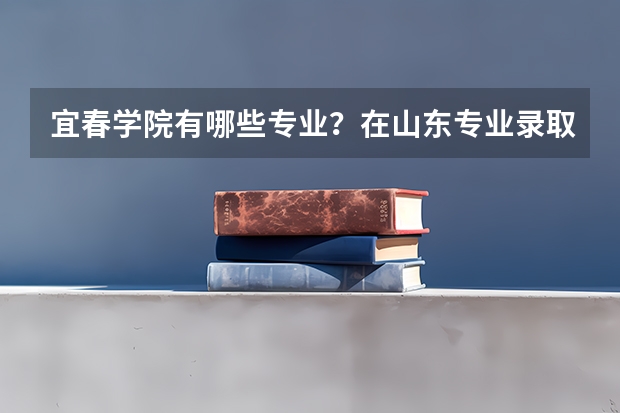 宜春学院有哪些专业？在山东专业录取分数线是多少