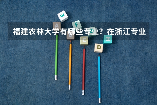 福建农林大学有哪些专业？在浙江专业录取分数线是多少