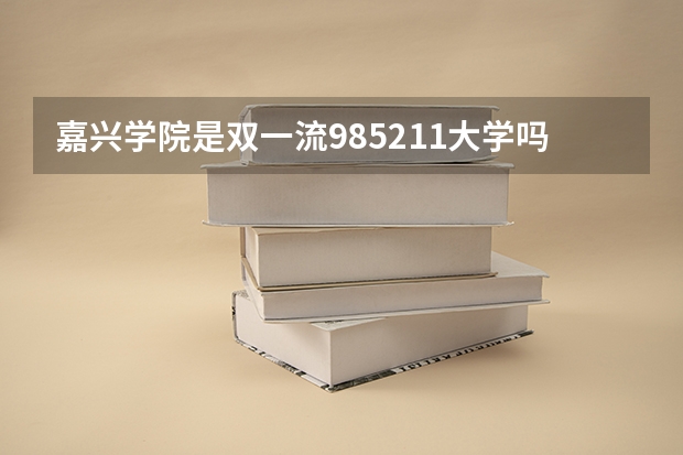 嘉兴学院是双一流/985/211大学吗?历年分数线是多少