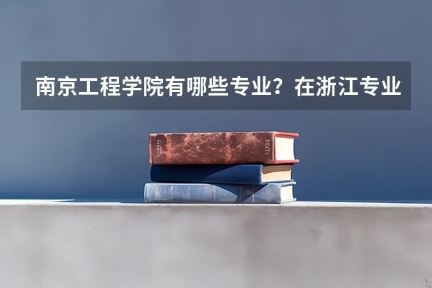 南京工程学院有哪些专业？在浙江专业录取分数线是多少