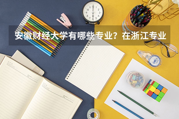 安徽财经大学有哪些专业？在浙江专业录取分数线是多少