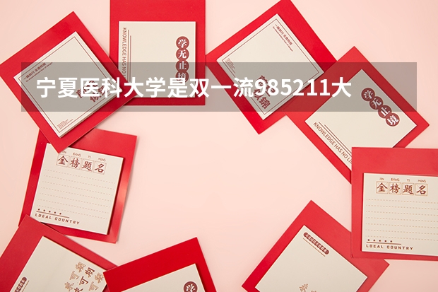 宁夏医科大学是双一流/985/211大学吗(2024分数线预测)