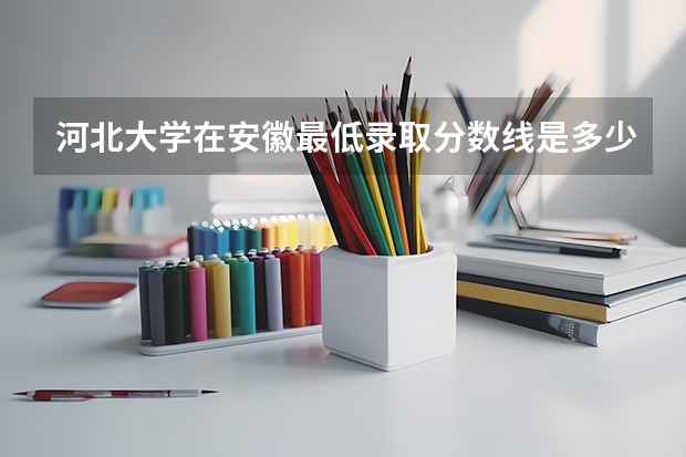 河北大学在安徽最低录取分数线是多少