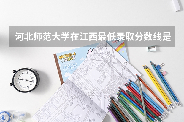 河北师范大学在江西最低录取分数线是多少
