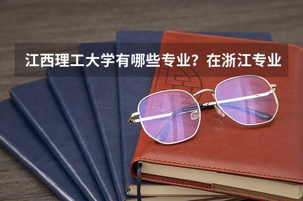 江西理工大学有哪些专业？在浙江专业录取分数线是多少