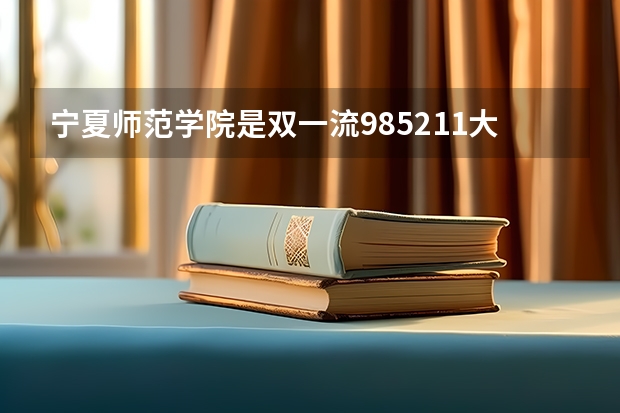 宁夏师范学院是双一流/985/211大学吗?历年分数线是多少