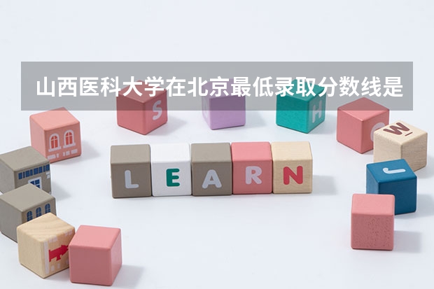 山西医科大学在北京最低录取分数线是多少