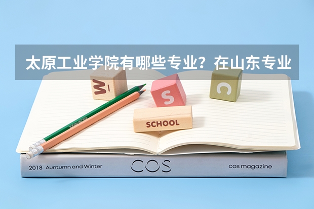 太原工业学院有哪些专业？在山东专业录取分数线是多少