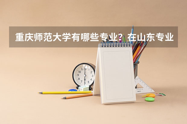 重庆师范大学有哪些专业？在山东专业录取分数线是多少