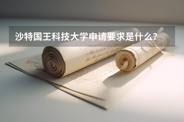 沙特国王科技大学申请要求是什么？