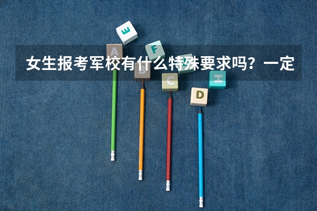 女生报考军校有什么特殊要求吗？一定要有家庭背景的吗？