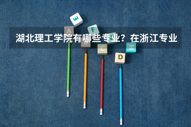 湖北理工学院有哪些专业？在浙江专业录取分数线是多少