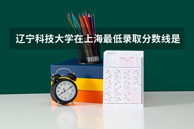 辽宁科技大学在上海最低录取分数线是多少