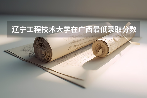 辽宁工程技术大学在广西最低录取分数线是多少