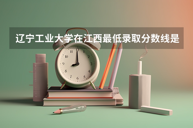辽宁工业大学在江西最低录取分数线是多少