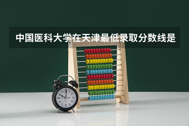中国医科大学在天津最低录取分数线是多少
