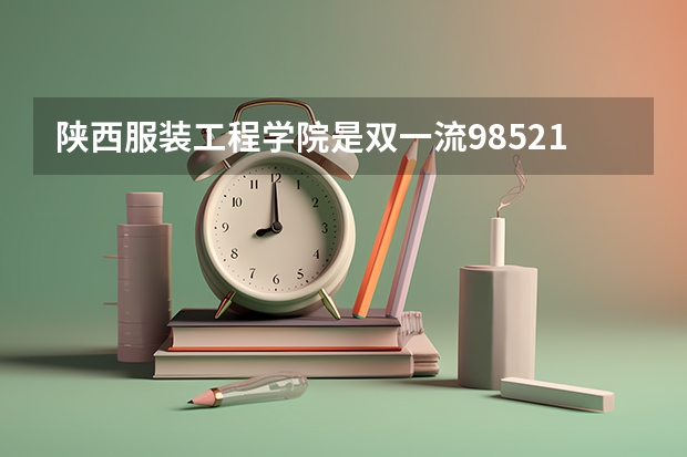 陕西服装工程学院是双一流/985/211大学吗?历年分数线是多少