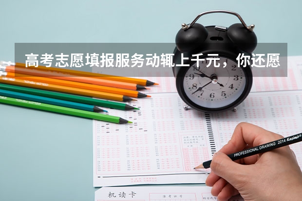 高考志愿填报服务动辄上千元，你还愿意购买吗？