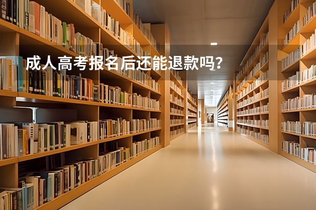 成人高考报名后还能退款吗？
