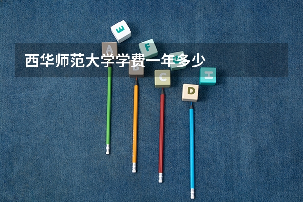 西华师范大学学费一年多少