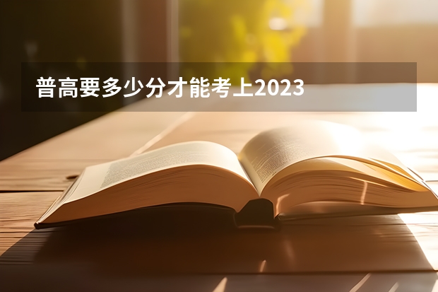 普高要多少分才能考上2023