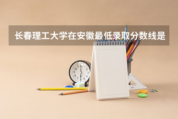长春理工大学在安徽最低录取分数线是多少