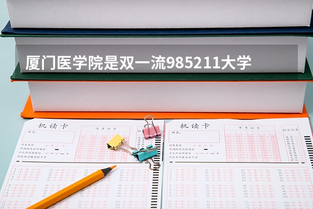 厦门医学院是双一流/985/211大学吗?历年分数线是多少