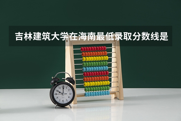 吉林建筑大学在海南最低录取分数线是多少