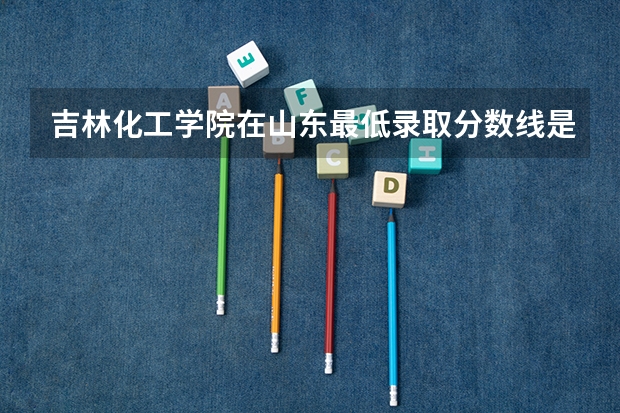 吉林化工学院在山东最低录取分数线是多少