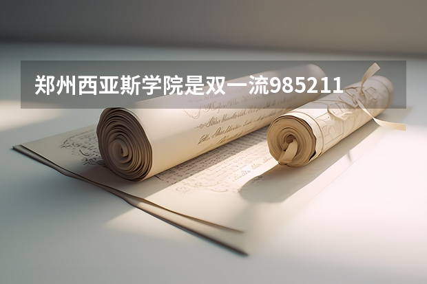 郑州西亚斯学院是双一流/985/211大学吗?历年分数线是多少