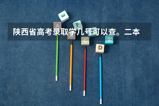 陕西省高考录取学几号可以查。二本 陕西二本志愿填报时间
