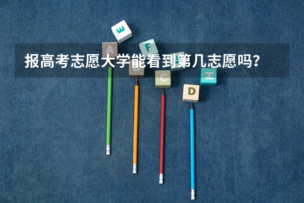 报高考志愿大学能看到第几志愿吗？