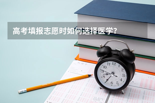 高考填报志愿时如何选择医学？