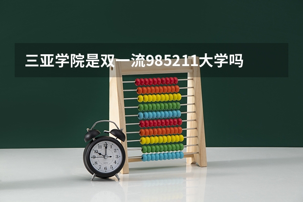 三亚学院是双一流/985/211大学吗?历年分数线是多少