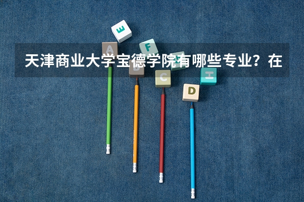 天津商业大学宝德学院有哪些专业？在山东专业录取分数线是多少