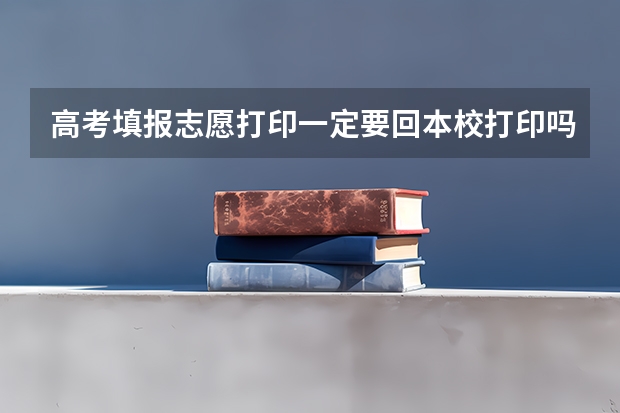 高考填报志愿打印一定要回本校打印吗？