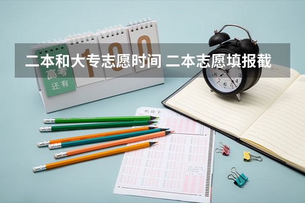 二本和大专志愿时间 二本志愿填报截止时间四川