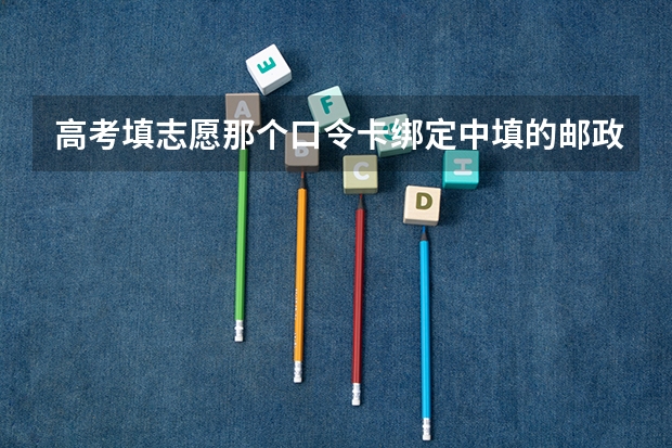 高考填志愿那个口令卡绑定中填的邮政编码有什么用？是和录取通知书到